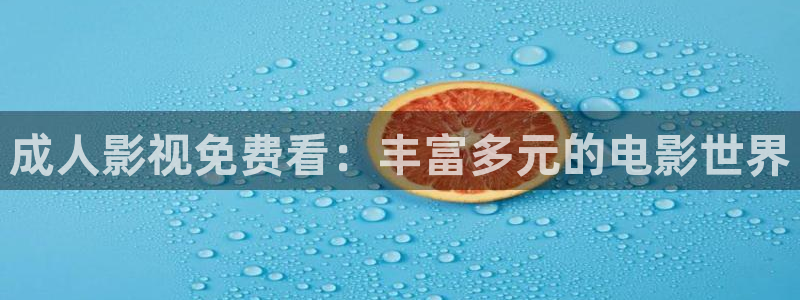 蓝莓在线观看：成人影视免费看：丰富多元的电影世界