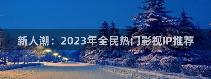 www.蓝莓视频.com：新人潮：2023年全民热门影视IP推荐